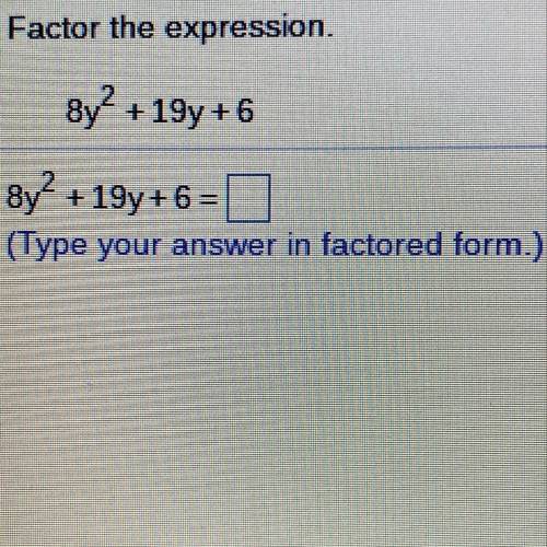 Factor the expression.

8y2 +19y+6
8y? +19y+6=0
(Type your answer in factored form.) help plss