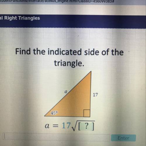 Find the indicated side of the
triangle.
17
45°
a = 17/[?]