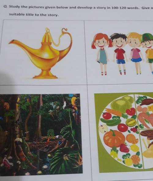 Q. Study the pictures given below and develop a story in 100-120 words. Give a

suitable title to