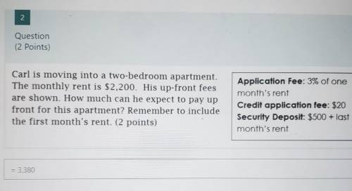 Carl is moving into a two-bedroom apartment. The monthly rent is $2,200. His up-front fees are show