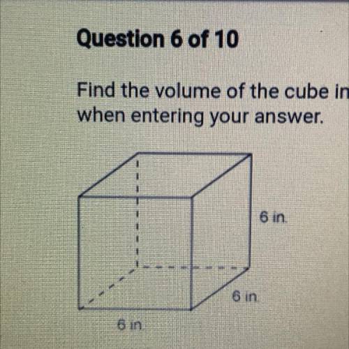 Question 6 of 10

Find the volume of the cube in inches3 below. Then select the correct units
when