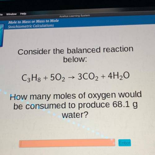 How many moles of oxygen would
be consumed to produce 68.1 g
water?
