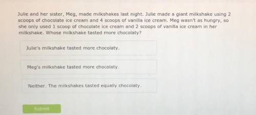 Julie and her sister, Meg, made milkshakes last night. Julie made a giant milkshake using 2

scoop