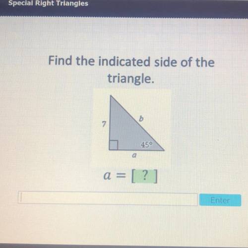 Find the indicated side of the

triangle.
7.
450
a = [?]
PLEASEEE HELP MEEEEE ITS URGENT