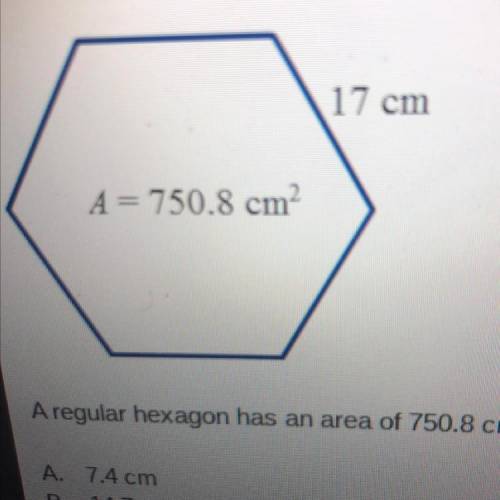 A regular hexagon has an area of 750.8cm². The side length is 17cm. Find the apothem.

A. 7.4cm
B.