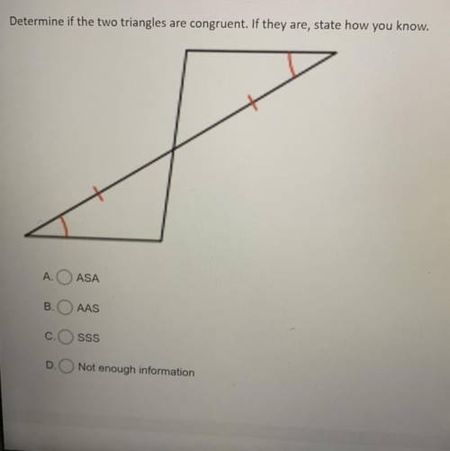 Determine if the two triangles are congruent. If they are, state how you know.

A. ASA
B. AAS
C.SS