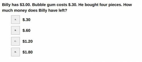 Billy has $3.00. Bubble gum costs $.30. He bought four pieces. How much money does Billy have left?