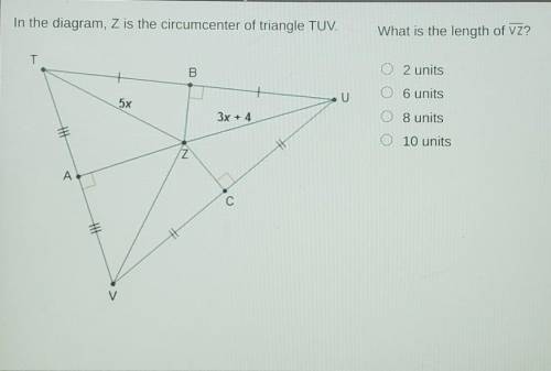 In the diagram, Z is the circumcenter of triangle TUV.

What is the length of VZ?A. 2 UnitsB. 6 Un