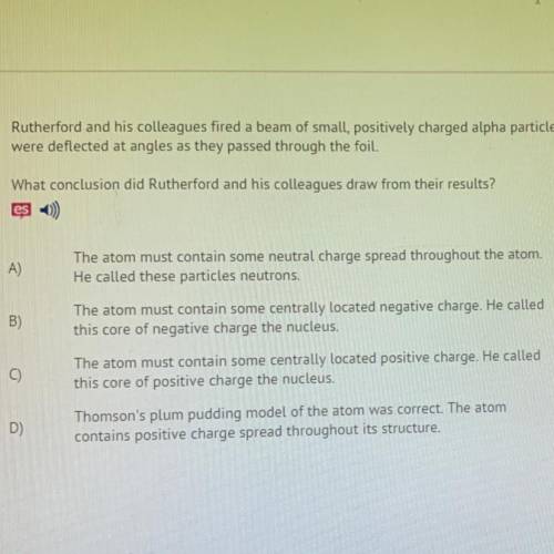 Rutherford and his colleagues fired a beam of small, positively charged alpha particles at thin gol