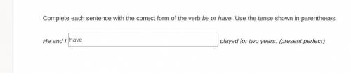 Help me with these Complete each sentence with the correct form of the verb be or have. Use the ten
