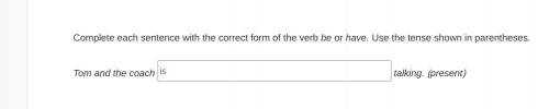 Help me with these Complete each sentence with the correct form of the verb be or have. Use the ten