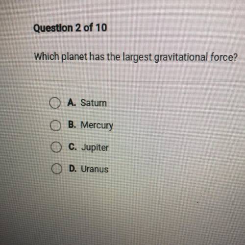 Which planet has the largest gravitational force?

 
O A. Saturn
O B. Mercury
O C. Jupiter
O D. Ura