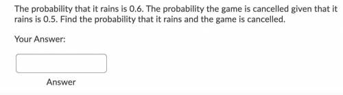 Someone help me please

The probability that it rains is 0.6. The probability the game is cancelle