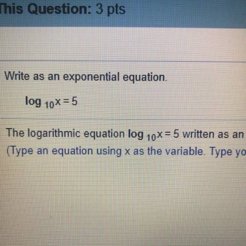 The logarithmic equation log10x=5 written as exponential equation is