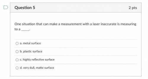 One situation that can make a measurement with a laser inaccurate is measuring to a _____.

See pi