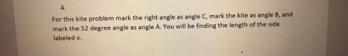 For this kite problem mark the right angle as angle C, mark the kite as angle B, and

mark the 52