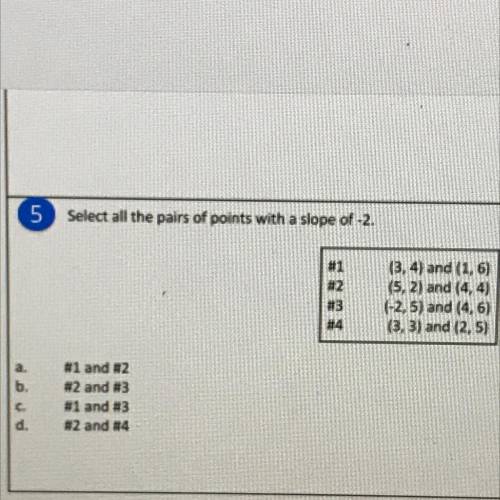 Select all the pairs of points with a slope of -2.

#1
#2
#3
#4
(3, 4) and (1,6)
(5, 2) and (4,4)