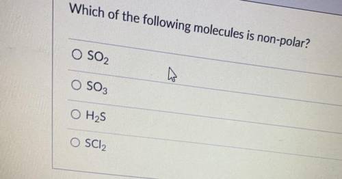 Which of the following molecules is non-polar?
O SO2
O SO3
O H2S
O SCI2