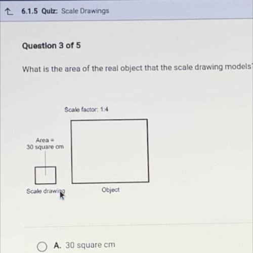Scale factor: 1:4

Area a
30 square om
Scale drawing
Object
O A. 30 square cm
O B3 120 square cm
O