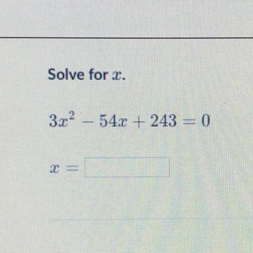 HELP PLS
Solve for x.
3x^2 - 54x + 243 = 0
x= ?
