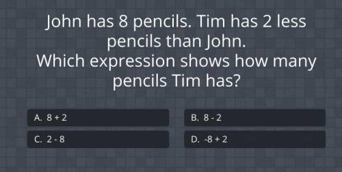 john has 8 pencils. tim has 2 less pencils than john. which expression shows how many pencils tim h