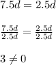 7.5d=2.5d\\\\\frac{7.5d}{2.5d} =\frac{2.5d}{2.5d} \\\\3\neq0