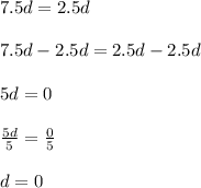7.5d=2.5d\\\\7.5d-2.5d=2.5d-2.5d\\\\5d=0\\\\\frac{5d}{5}=\frac{0}{5}  \\\\d=0