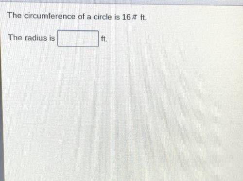 The circumstance of a circle is 16 ft
The radius is_____ ft