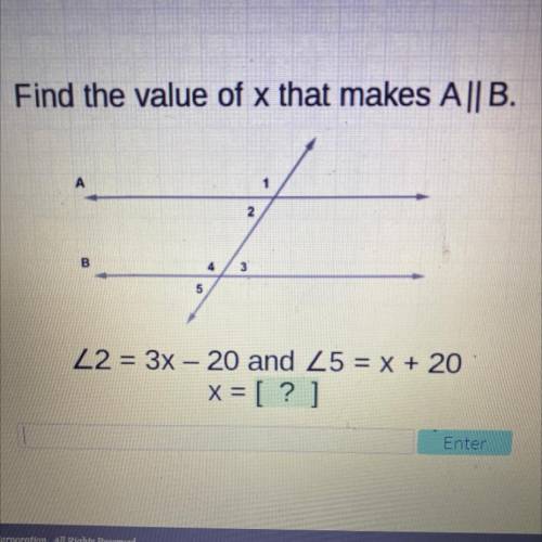 Find the value of x that makes A|| B.
B
L2 =3x - 20 and L5 = x+ 20
X=[?]
Enter.