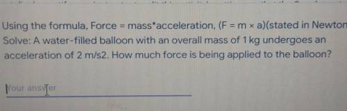 Using the formula, Force = mass'acceleration. (F = m xa)(stated in Newtons (N)). Solve: A water-fil