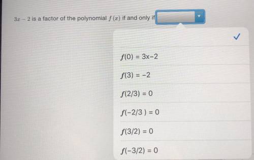 Help pls

3x – 2 is a factor of the polynomial f (x) if and only if
f(0) = 3x-2
f(3) = -2
f(2/3) =