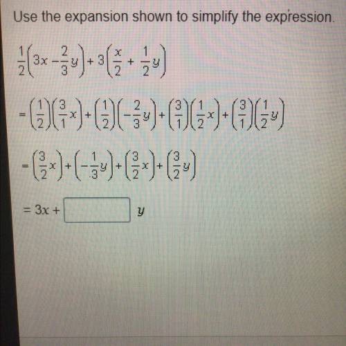 Use expansion shown to simplify the expression 1/2(3x-2/3y)+3(x/2+1/2y) I’m giving brainliest