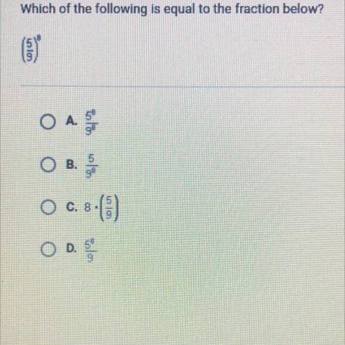 HURRY HELP

Which of the following is equal to the fraction below?
ОА 5
5
O B.
O C. 8.
)
O D.