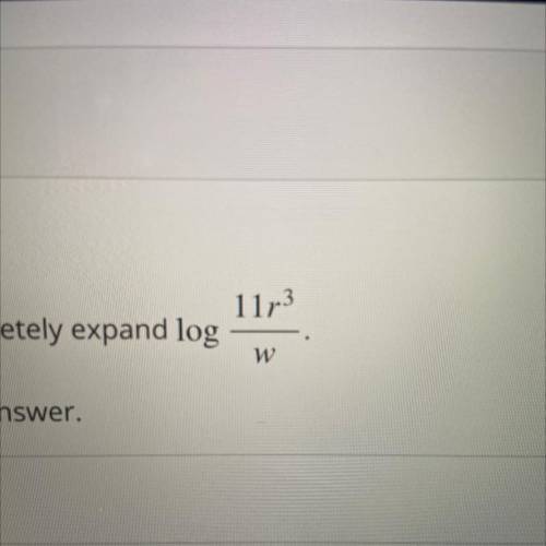 Use the properties of logarithms to completely expand log 11r^3/w

Do not include any parentheses