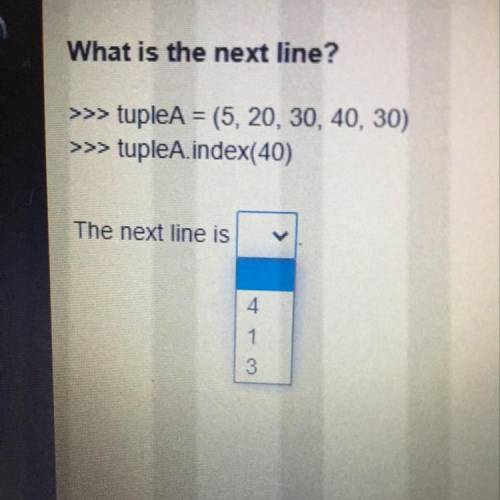 What is the next line?

tupleA = (5, 20, 30, 40, 30)
tupleA.index(40)
The next line is