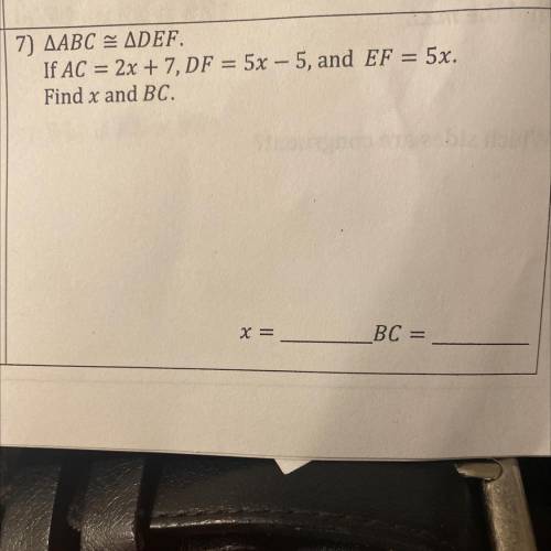 Tuse

7) AABC = ADEF.
If AC = 2x + 7, DF = 5x -5, and EF = 5x.
Find x and BC.
Please answer my que