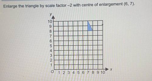 Enlarge the triangle by scale factor -2 with centre of enlargement (6,7)