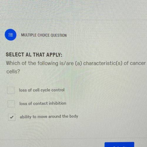SELECT AL THAT APPLY:
Which of the following is/are (a) characteristic(s) of cancer
cells?
