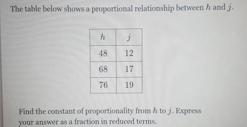 The table below shows a proportional relationship between h and j. h j 48 12 68 17 76 19 Find the c