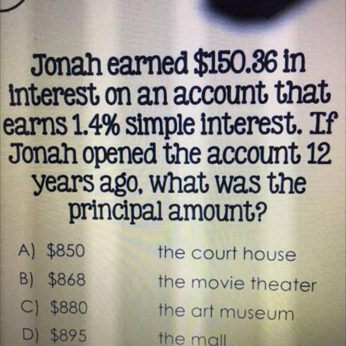 Jonah earned $150.36 in

interest on an account that
earns 1.4% simple interest. If
Jonah opened t