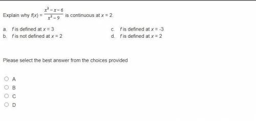 Explain why f(x) = x^2-x-6/x^2-9 is continuous at x = 2.

a. f is defined at x = 3 
b. f is not de