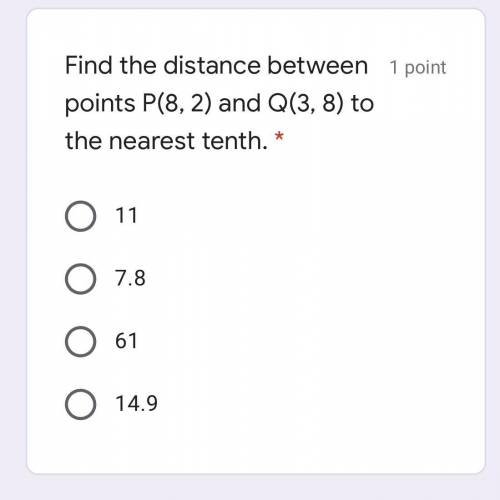 Find the distance between points P(8, 2) and Q(3, 8) to the nearest tenth. *

o 11
o 7.8
o 61
o 14