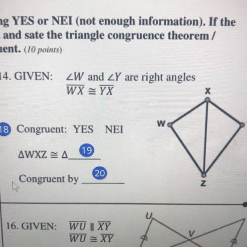 14. GIVEN: ZW and ZY are right angles

WX = YX
Congruent: YES or NEI
WXZ = YXZ
Congruent by ?