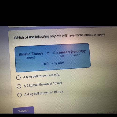 Which of the following objects will have more kinetic energy?

Kinetic Energy =
(Joules)
12 x mass