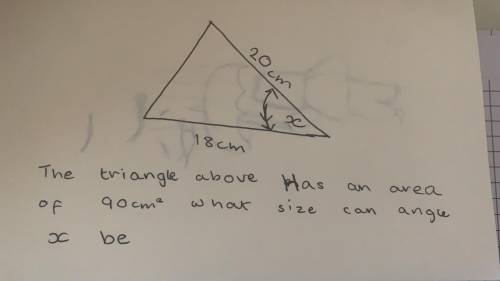 The question above or below states

The triangle has an area of 90cm^2 what size can angle x be