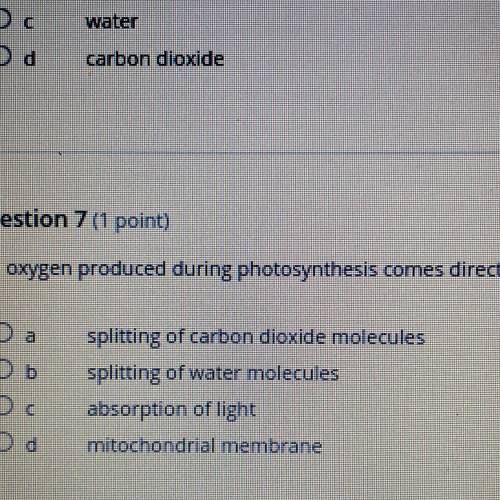 The oxygen produced during photosynthesis comes directly from the?

O a
Ob
ос
Od
splitting of carb