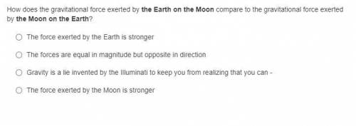 i choose theforce exerted by the earth is stronger but got it wrong any one know this? need it in
