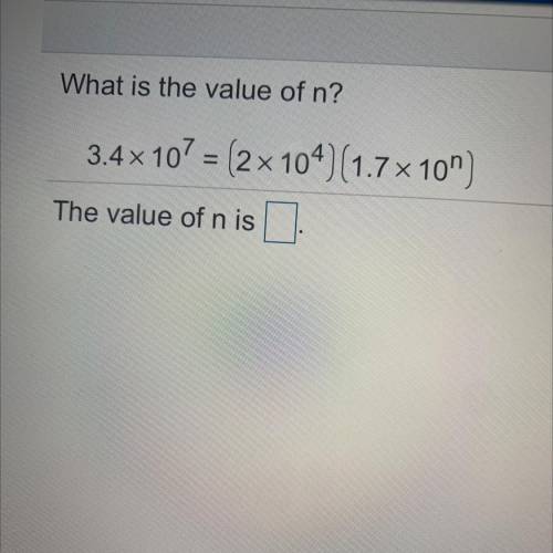 What is the value of n?
3.4 x 107 = (2x 104)(1.7 x 10)
The value of n is
