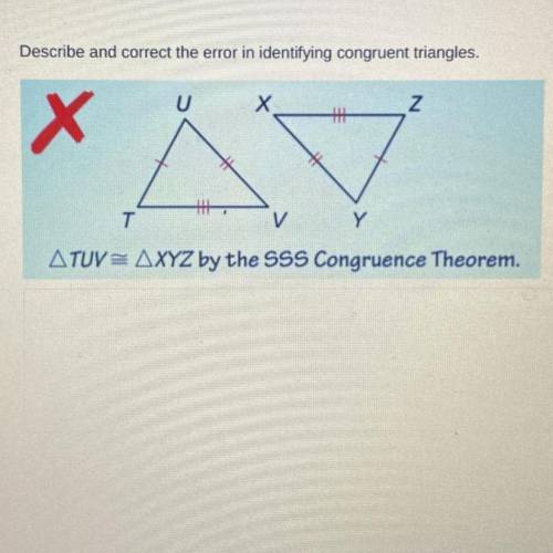 Describe and correct the error in identifying congruent triangles.

ATUV = AXYZ by the SSS Congrue