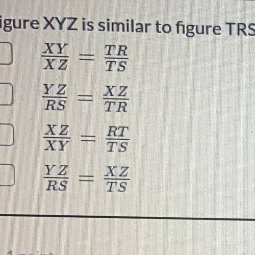 Figure XYZ is similar to figure TRS. Select all of the following statements which are TRUE mathemat